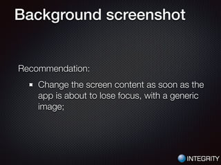 Background screenshot
Recommendation:
Change the screen content as soon as the
app is about to lose focus, with a generic
image;
 