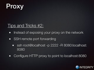 Tips and Tricks #2:
Instead of exposing your proxy on the network
SSH remote port forwarding
ssh root@localhost -p 2222 -R 8080:localhost:
8080
Conﬁgure HTTP proxy to point to localhost:8080
Proxy
 