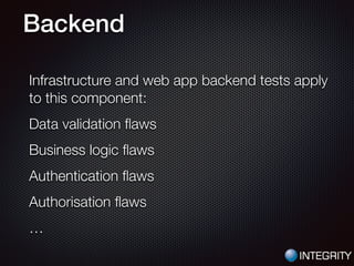 Backend
Infrastructure and web app backend tests apply
to this component:
Data validation ﬂaws
Business logic ﬂaws
Authentication ﬂaws
Authorisation ﬂaws
…
 