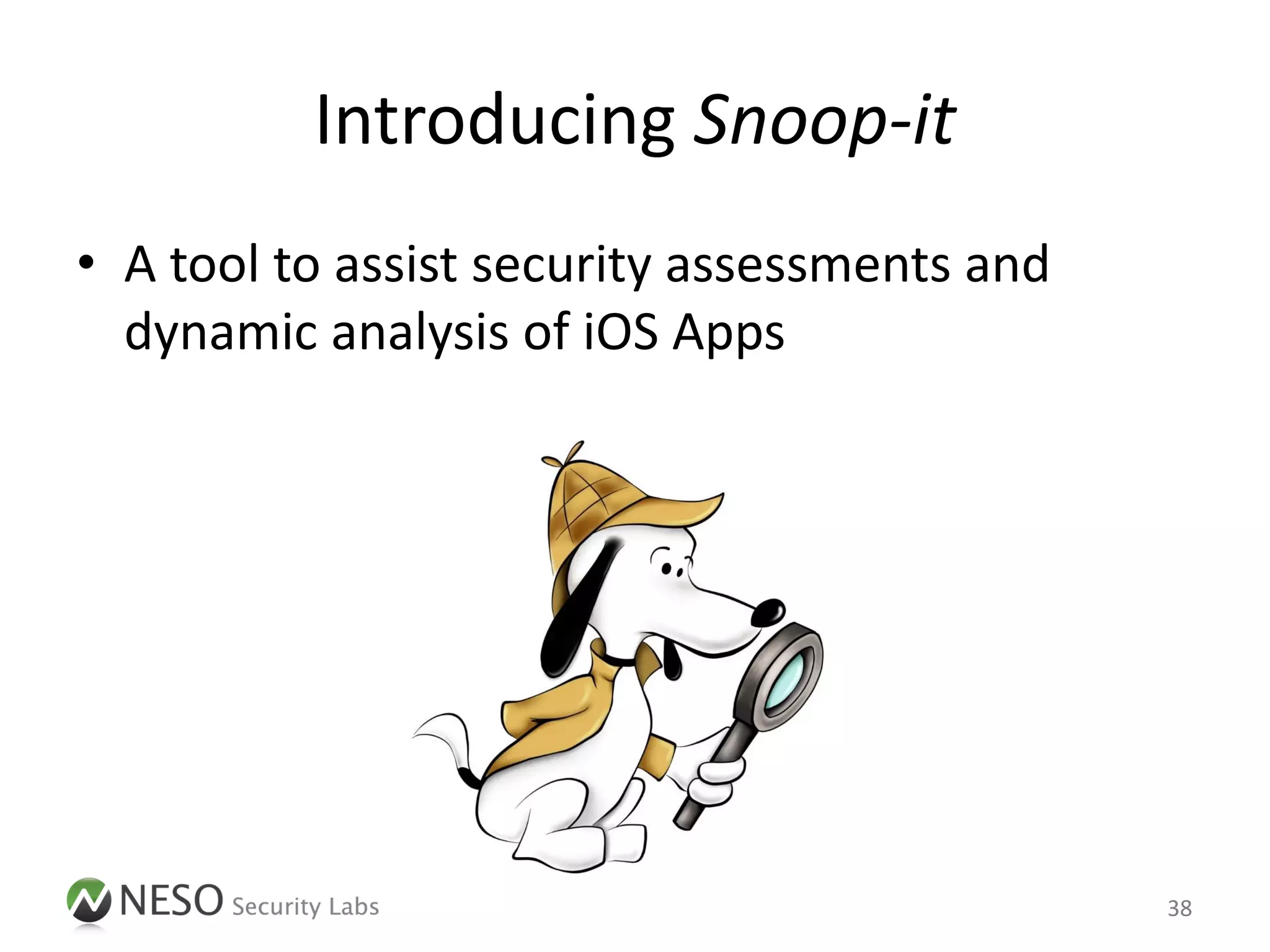 Introducing Snoop-it
• A tool to assist security assessments and
  dynamic analysis of iOS Apps




                                              38
 