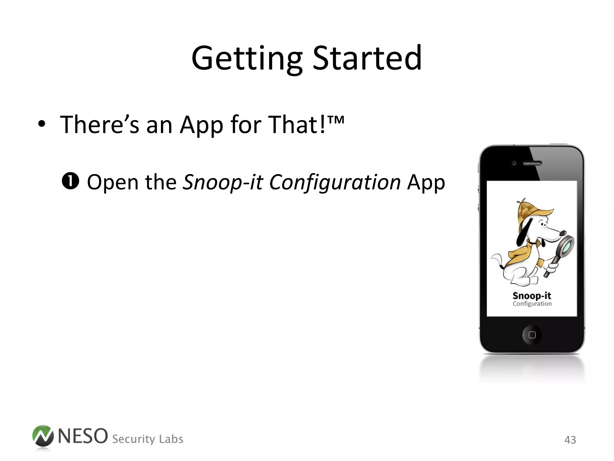 Getting Started
• There’s an App for That!™

   Open the Snoop-it Configuration App

   Select Apps (System/Cydia/AppStore)
    to analyze

   Adjust settings (GUI, Authentication, …)

   Run app & point your browser to the Snoop-it
    web interface

                                                   43
 
