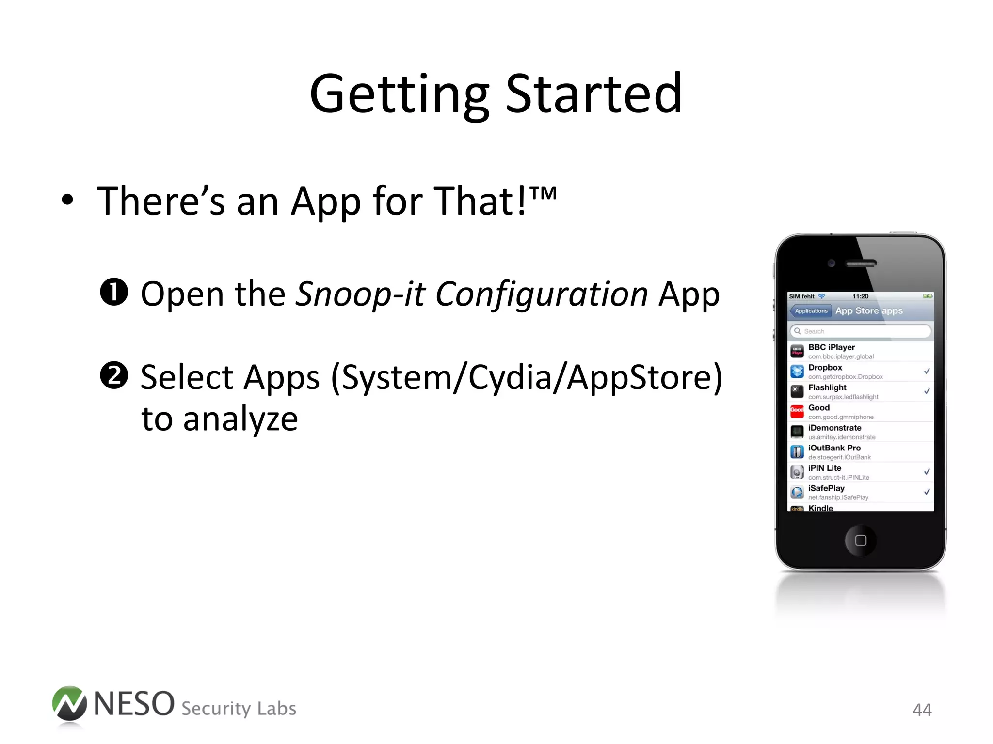 Getting Started
• There’s an App for That!™

   Open the Snoop-it Configuration App

   Select Apps (System/Cydia/AppStore)
    to analyze

   Adjust settings (GUI, Authentication, …)

   Run app & point your browser to the Snoop-it
    web interface

                                                   44
 