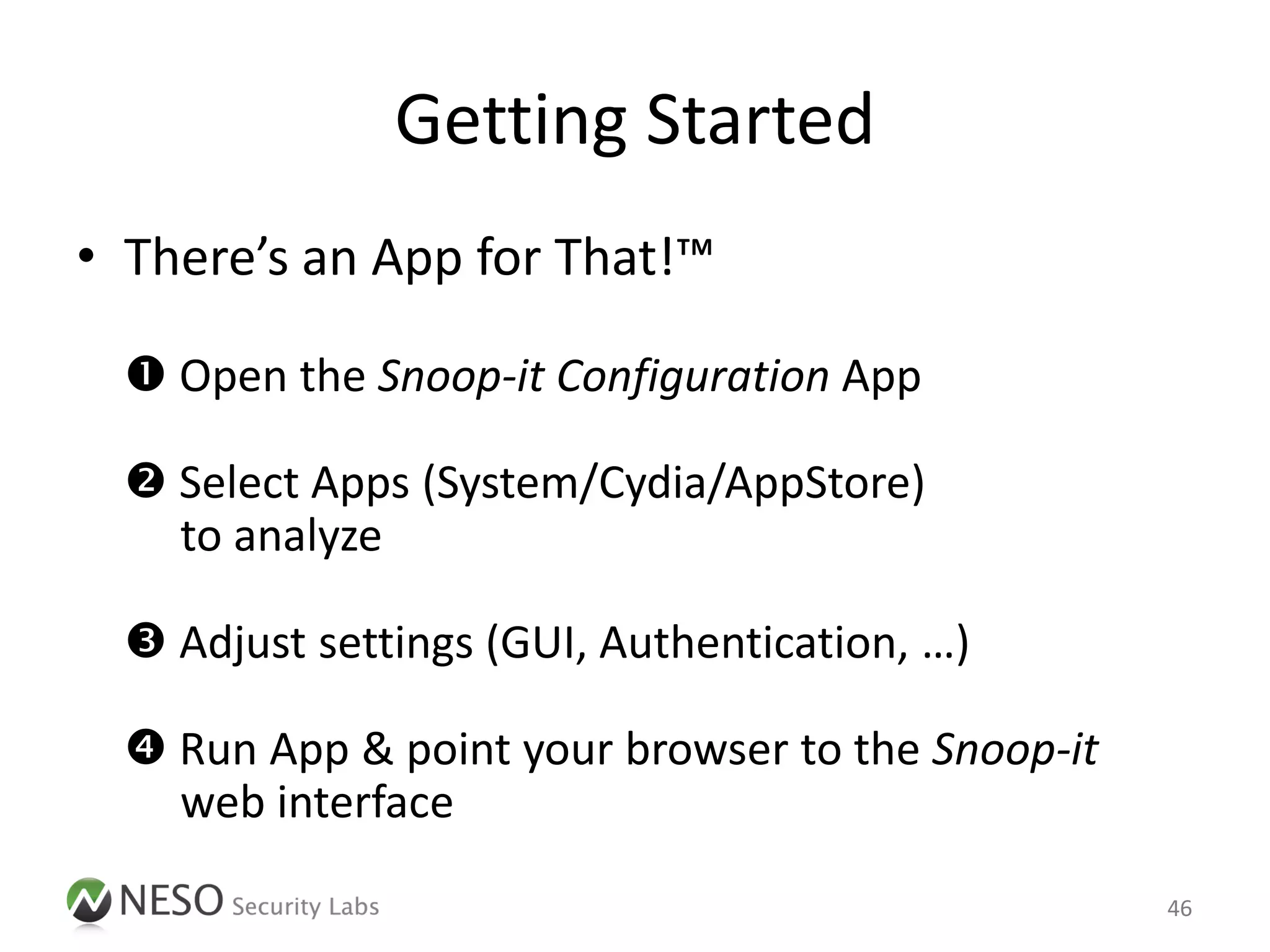 Getting Started
• There’s an App for That!™

   Open the Snoop-it Configuration App

   Select Apps (System/Cydia/AppStore)
    to analyze

   Adjust settings (GUI, Authentication, …)

   Run App & point your browser to the Snoop-it
    web interface

                                                   46
 