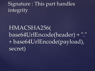 HMACSHA256(
base64UrlEncode(header) + "."
+ base64UrlEncode(payload),
secret)
Signature : This part handles
integrity
 