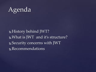 History behind JWT?
What is JWT and it’s structure?
Security concerns with JWT
Recommendations
Agenda
 