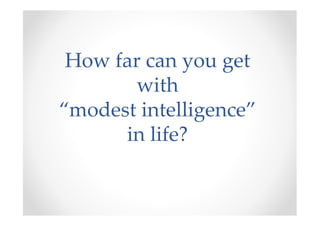 How far can you get
with
“modest intelligence”
in life?
 