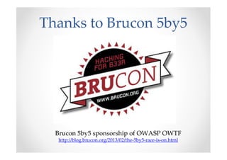 Thanks to Brucon 5by5
Brucon 5by5 sponsorship of OWASP OWTF
http://blog.brucon.org/2013/02/the-5by5-race-is-on.html
 
