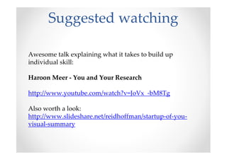 Suggested watching
Awesome talk explaining what it takes to build up
individual skill:
Haroon Meer - You and Your Research
http://www.youtube.com/watch?v=JoVx_-bM8Tg
Also worth a look:
http://www.slideshare.net/reidhoffman/startup-of-you-
visual-summary
 