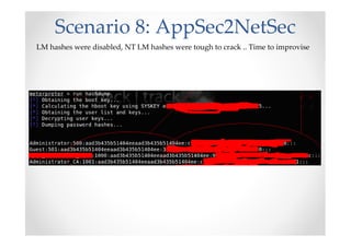 Scenario 8: AppSec2NetSec
LM hashes were disabled, NT LM hashes were tough to crack .. Time to improvise
 