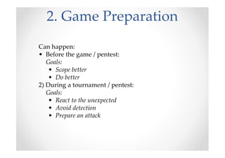 2. Game Preparation
Can happen:
• Before the game / pentest:
Goals:
• Scope better
• Do better
2) During a tournament / pentest:
Goals:
• React to the unexpected
• Avoid detection
• Prepare an attack
 