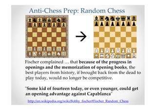 Anti-Chess Prep: Random Chess
Fischer complained … that because of the progress in
openings and the memorization of openin...
