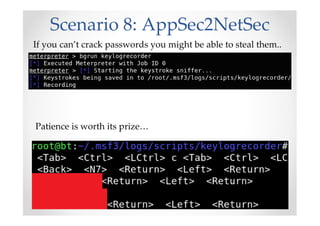 Scenario 8: AppSec2NetSec
If you can’t crack passwords you might be able to steal them..
Patience is worth its prize…
 