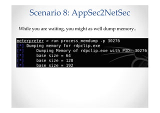 Scenario 8: AppSec2NetSec
While you are waiting, you might as well dump memory..
 