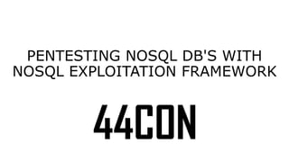 PENTESTING NOSQL DB'S WITH 
NOSQL EXPLOITATION FRAMEWORK 
 