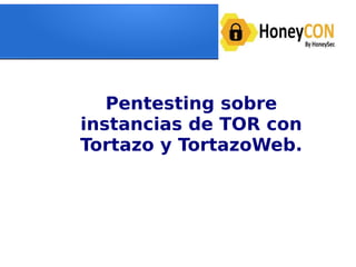 Pentesting sobre
instancias de TOR con
Tortazo y TortazoWeb.
 