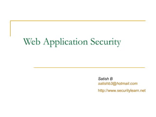 Web Application Security


                  Satish B
                  satishb3@hotmail.com
                  http://www.securitylearn.net
 