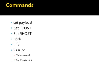  set payload
 Set LHOST
 Set RHOST
 Back
 Info
 Session
▪ Session –l
▪ Session –i 1
 