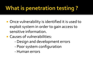  Once vulnerability is identified it is used to
exploit system in order to gain access to
sensitive information.
 Causes of vulnerabilities:
- Design and development errors
- Poor system configuration
- Human errors
 