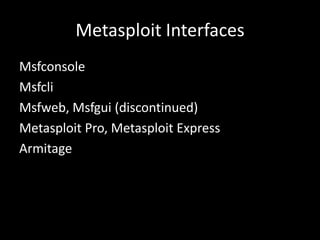 Metasploit Interfaces
Msfconsole
Msfcli
Msfweb, Msfgui (discontinued)
Metasploit Pro, Metasploit Express
Armitage
 