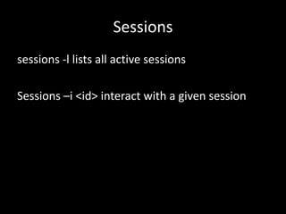 Sessions
sessions -l lists all active sessions

Sessions –i <id> interact with a given session
 