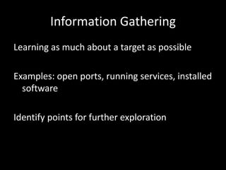 Information Gathering
Learning as much about a target as possible

Examples: open ports, running services, installed
  software

Identify points for further exploration
 