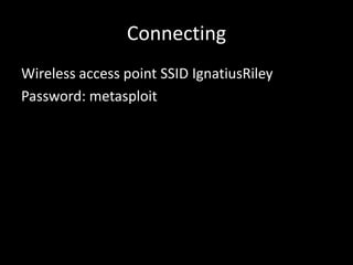 Connecting
Wireless access point SSID IgnatiusRiley
Password: metasploit
 