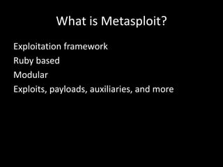 What is Metasploit?
Exploitation framework
Ruby based
Modular
Exploits, payloads, auxiliaries, and more
 