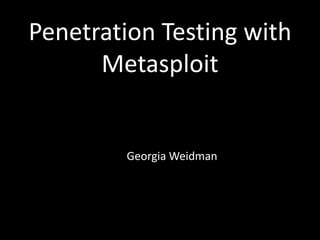 Penetration Testing with
      Metasploit


        Georgia Weidman
 
