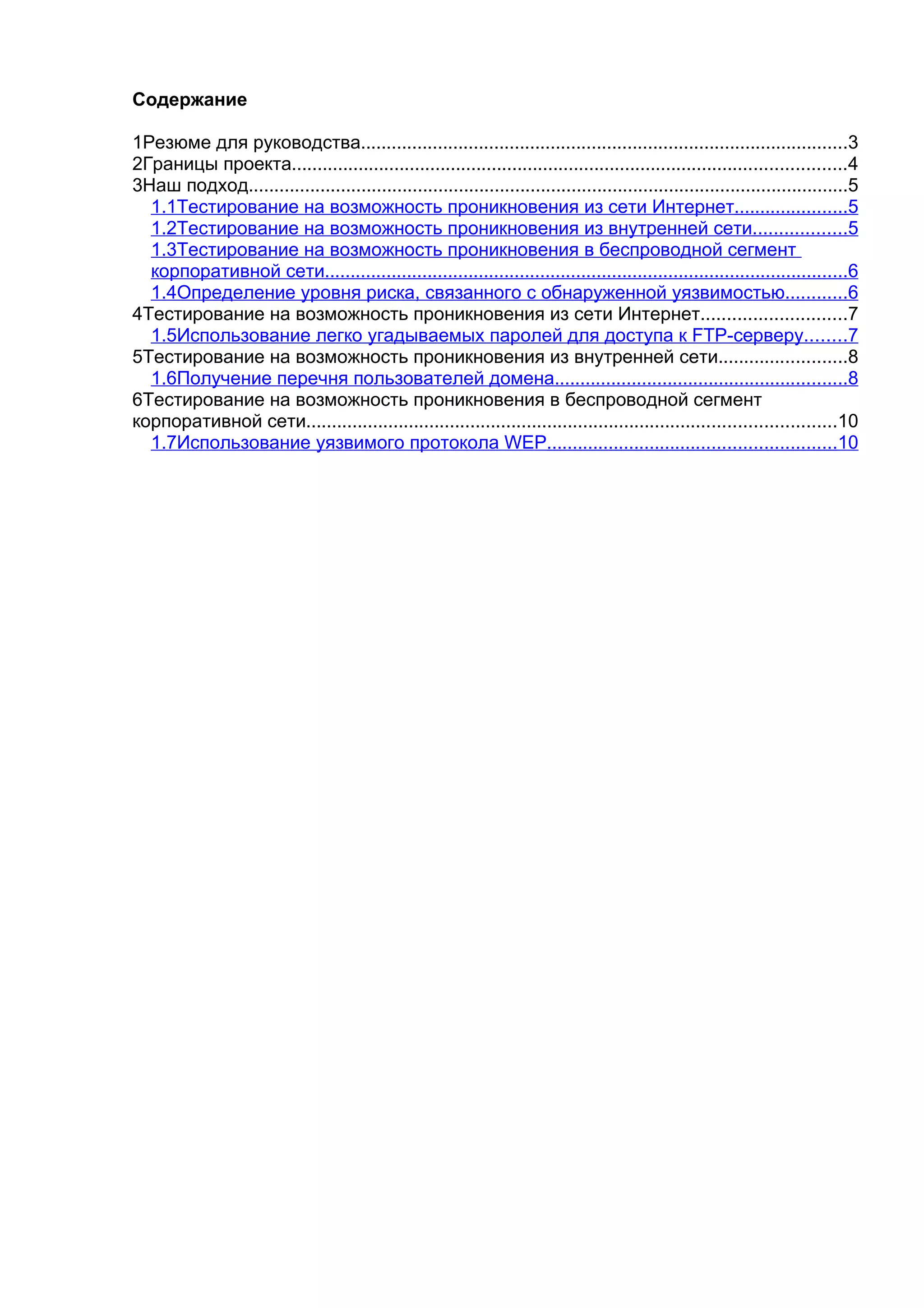 Содержание

1Резюме для руководства...............................................................................................3
2Границы проекта............................................................................................................4
3Наш подход.....................................................................................................................5
  1.1Тестирование на возможность проникновения из сети Интернет......................5
  1.2Тестирование на возможность проникновения из внутренней сети..................5
  1.3Тестирование на возможность проникновения в беспроводной сегмент
  корпоративной сети......................................................................................................6
  1.4Определение уровня риска, связанного с обнаруженной уязвимостью............6
4Тестирование на возможность проникновения из сети Интернет............................7
  1.5Использование легко угадываемых паролей для доступа к FTP-серверу........7
5Тестирование на возможность проникновения из внутренней сети.........................8
  1.6Получение перечня пользователей домена.........................................................8
6Тестирование на возможность проникновения в беспроводной сегмент
корпоративной сети.......................................................................................................10
  1.7Использование уязвимого протокола WEP........................................................10
 
