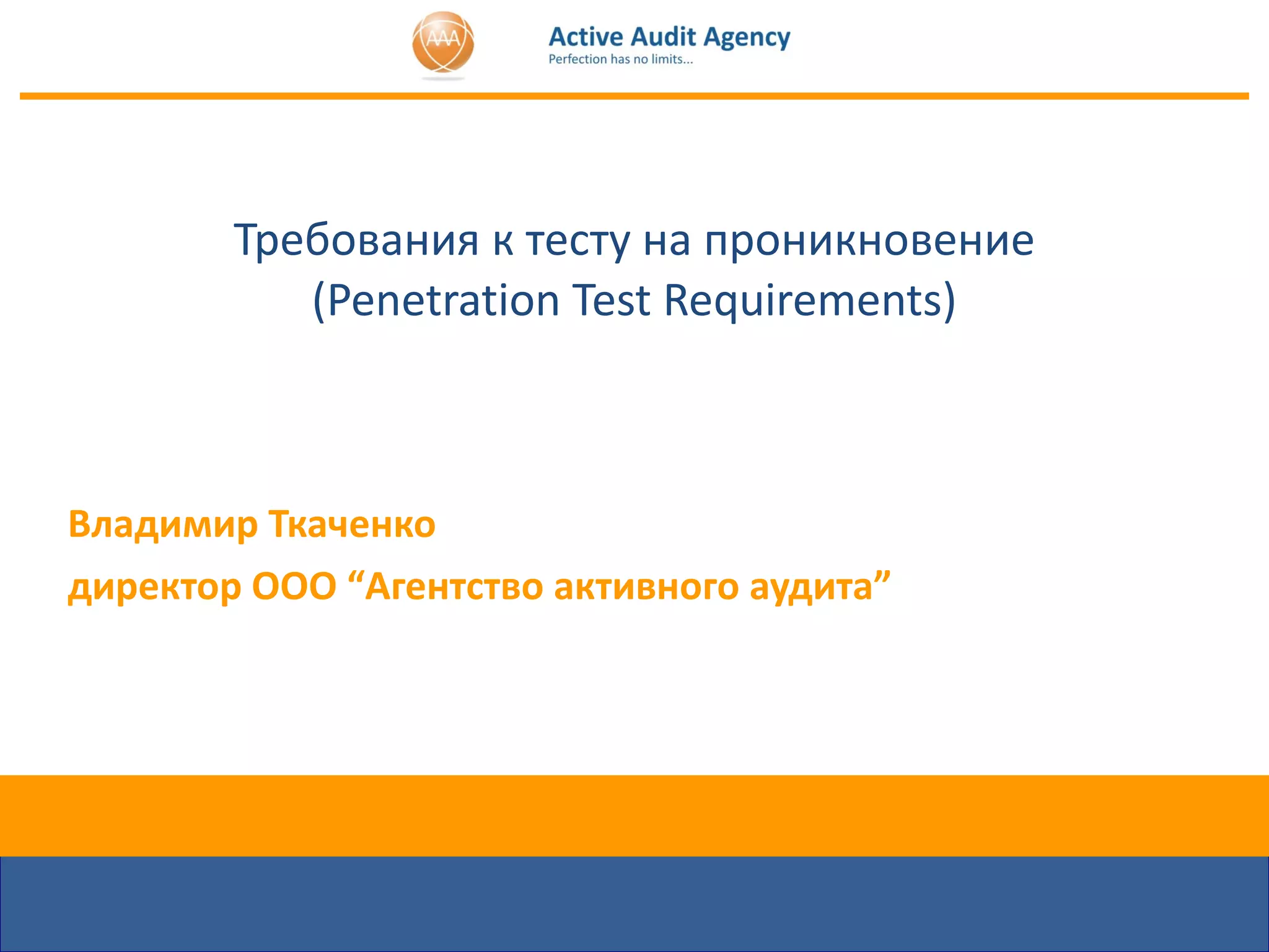Требования к  тесту на проникновение ( Penetration Test Requirements ) Владимир Ткаченко директор ООО “Агентство активного аудита” 