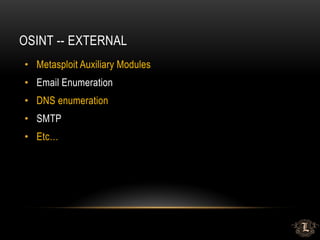 OSINT -- EXTERNAL
• Metasploit Auxiliary Modules
• Email Enumeration
• DNS enumeration
• SMTP
• Etc…
 