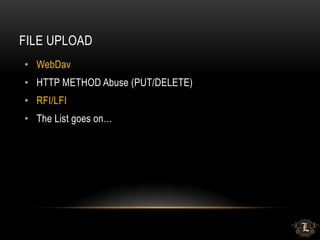 FILE UPLOAD
• WebDav
• HTTP METHOD Abuse (PUT/DELETE)
• RFI/LFI
• The List goes on…
 