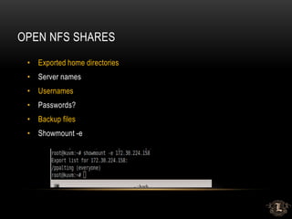 OPEN NFS SHARES
• Exported home directories
• Server names
• Usernames
• Passwords?
• Backup files
• Showmount -e
 