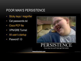 POOR MAN’S PERSISTENCE
• Sticky keys / magnifier
• Cat passwords.txt
• Cisco PCF file
• VPN/GRE Tunnel
• All user’s startup
• Pasword1 
 