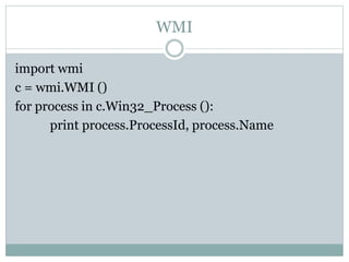 WMI
import wmi
c = wmi.WMI ()
for process in c.Win32_Process ():
print process.ProcessId, process.Name
 