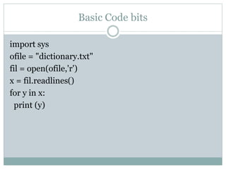 Basic Code bits
import sys
ofile = "dictionary.txt"
fil = open(ofile,'r')
x = fil.readlines()
for y in x:
print (y)
 