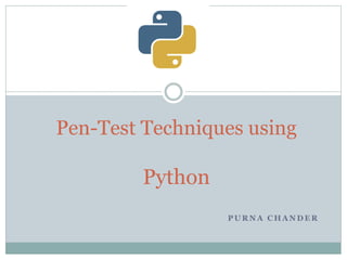 P U R N A C H A N D E R
Pen-Test Techniques using
Python
 