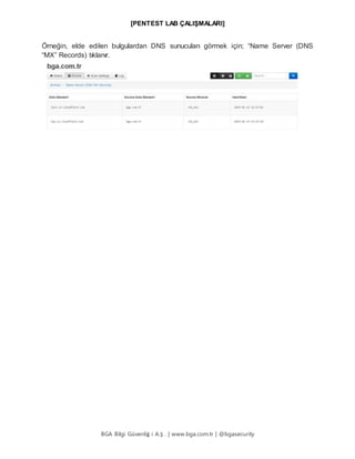 [PENTEST LAB ÇALIŞMALARI]
BGA Bilgi Güvenliğ i A.Ş . | www.bga.com.tr | @bgasecurity
Örneğin, elde edilen bulgulardan DNS sunucuları görmek için; “Name Server (DNS
“MX” Records) tıklanır.
 
