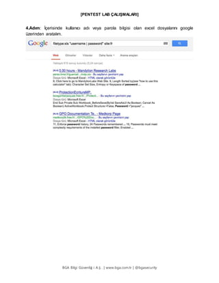 [PENTEST LAB ÇALIŞMALARI]
BGA Bilgi Güvenliğ i A.Ş . | www.bga.com.tr | @bgasecurity
4.Adım: İçerisinde kullanıcı adı veya parola bilgisi olan excel dosyalarını google
üzerinden aratalım.
 