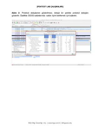 [PENTEST LAB ÇALIŞMALARI]
BGA Bilgi Güvenliğ i A.Ş . | www.bga.com.tr | @bgasecurity
Adım 2: Protokol detaylarının gösterilmesi, detaylı bir şekilde protokol detayları
gösterilir. Özellikle DDOS saldırılarında saldırı tipini belirlemek için kullanılır.
 