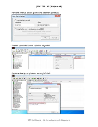 [PENTEST LAB ÇALIŞMALARI]
BGA Bilgi Güvenliğ i A.Ş . | www.bga.com.tr | @bgasecurity
Parolanın manuel olarak girilmesine ait ekran görüntüsü:
Eklenen parolanın kırılma biçiminin seçilmesi.
Parolanın kırıldığını gösteren ekran görüntüsü:
 