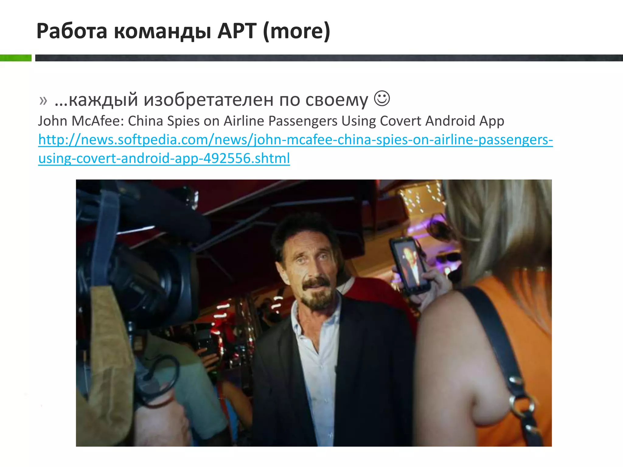 » …каждый изобретателен по своему 
John McAfee: China Spies on Airline Passengers Using Covert Android App
http://news.softpedia.com/news/john-mcafee-china-spies-on-airline-passengers-
using-covert-android-app-492556.shtml
Работа команды APT (more)
 