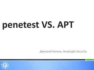 Дмитрий Евтеев, HeadLight Security
penetest VS. APT
 