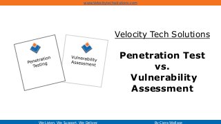 Velocity Tech Solutions
Penetration Test
vs.
Vulnerability
Assessment
We Listen. We Support. We Deliver. By Ciera Wallace
www.Velocitytechsolutions.com
 