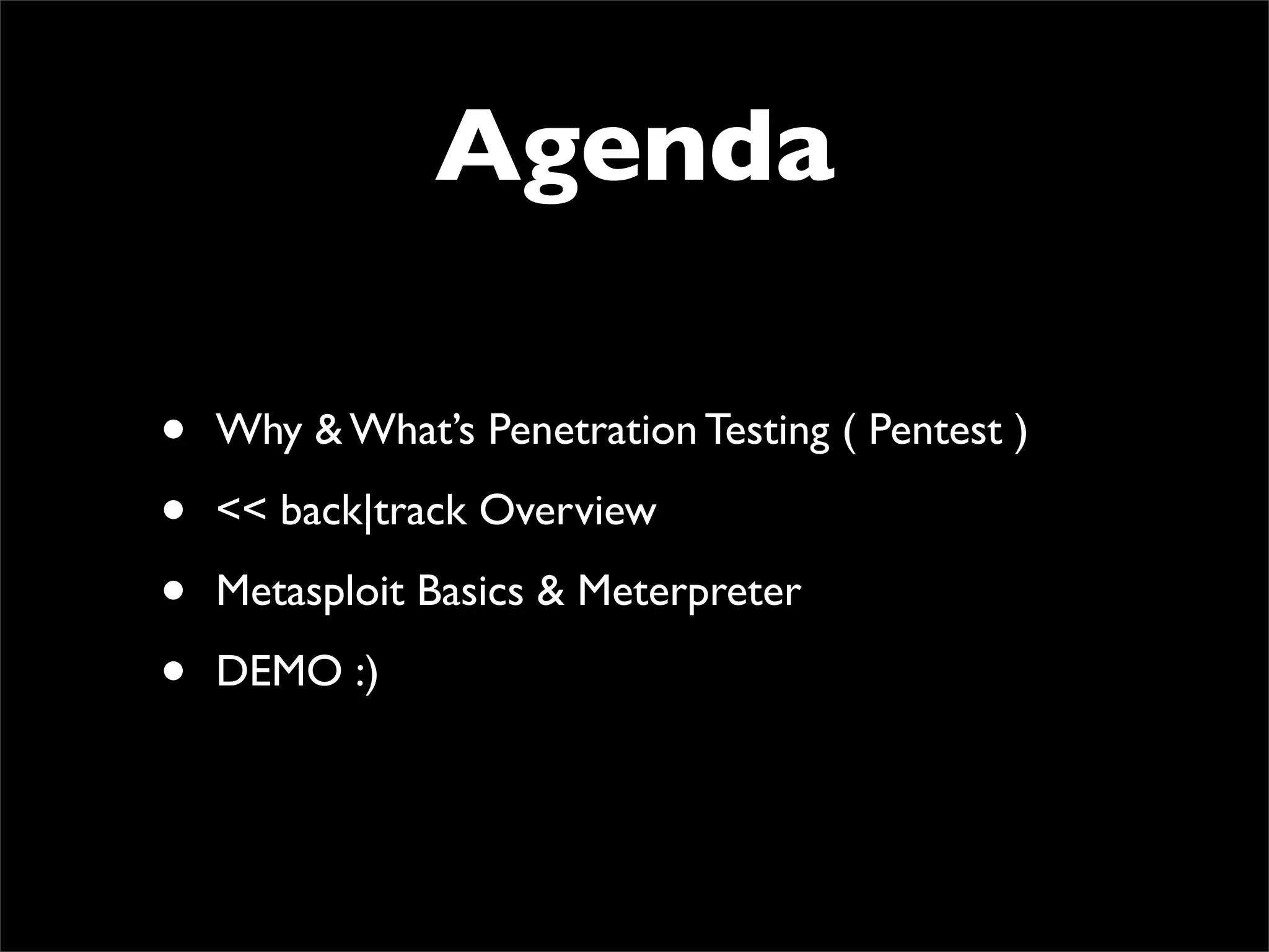 Agenda
• Why & What’s Penetration Testing ( Pentest )	

• << back|track Overview	

• Metasploit Basics & Meterpreter	

• DEMO :)
 