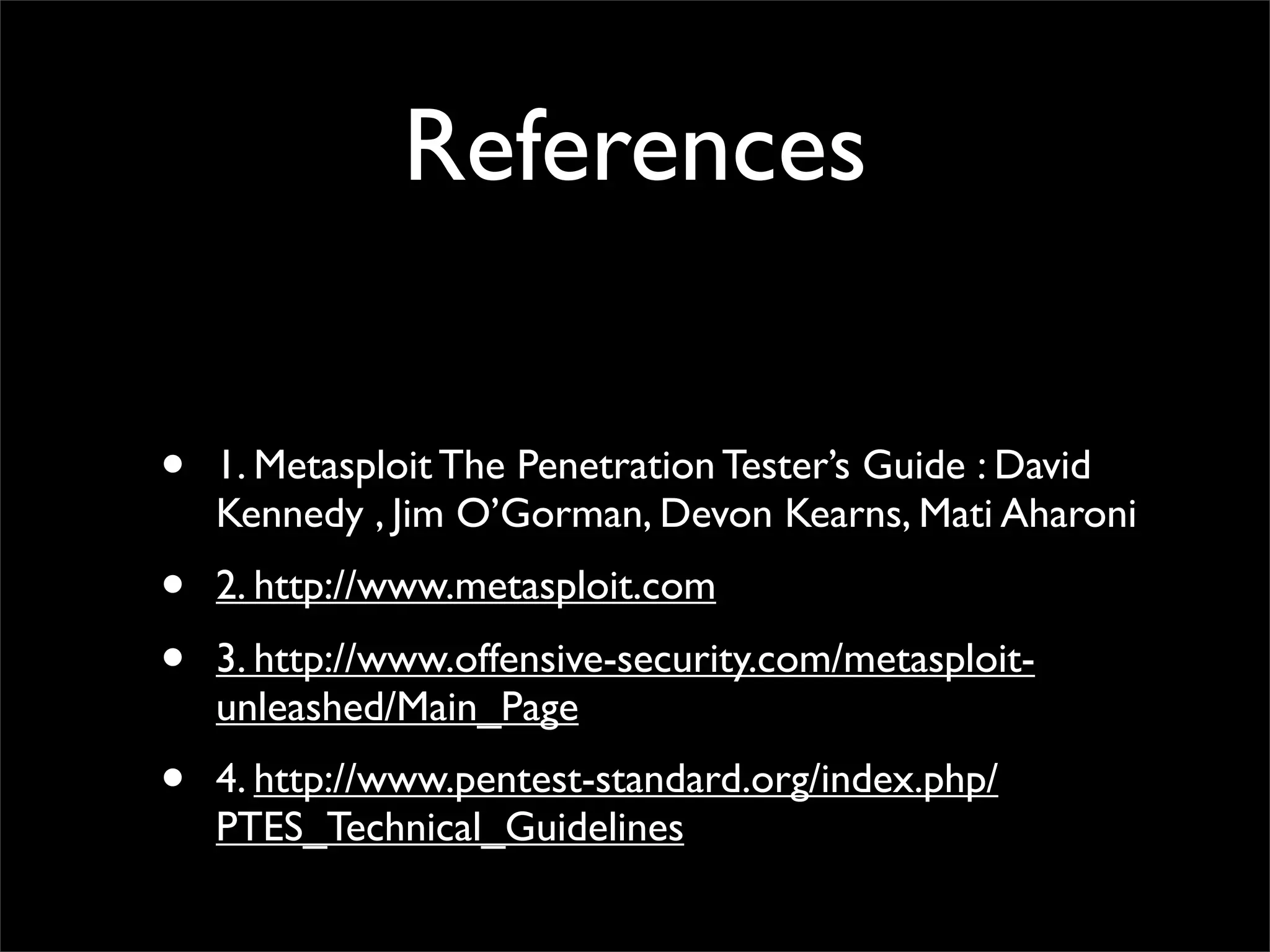 Greet & Thanks To
• BackTrack Linux	

• Metasploit Team ( HD Moore & rapid7 )	

• Offensive Security / Metasploit Unleashed	

• David Kennedy	

• Georgia Weidman
 