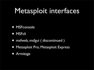 What’s
• Not just a tool, but an entire framework *1)	

• an Open source platform for writing
security tools and exploits *2)	

• Easily build attack vectors to add its
exploits, payloads, encoders,	

• Create and execute more advanced attack	

• Ruby based
 