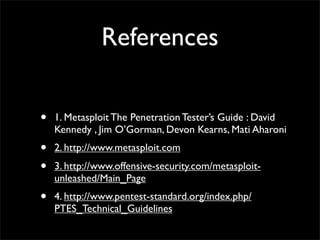 Greet & Thanks To
• BackTrack Linux	

• Metasploit Team ( HD Moore & rapid7 )	

• Offensive Security / Metasploit Unleashed	

• David Kennedy	

• Georgia Weidman
 